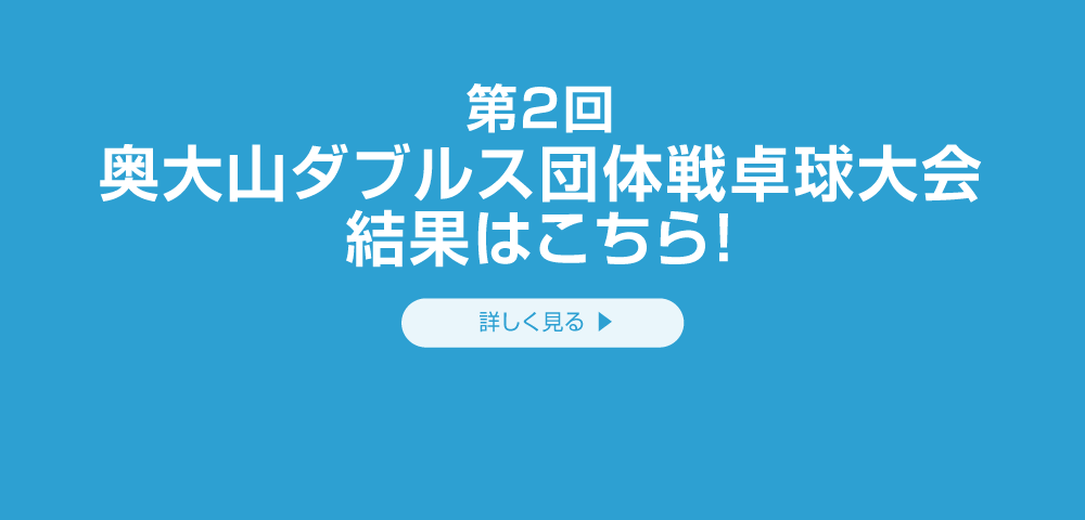 第2回 奥大山ダブルス団体戦卓球大会の結果はこちら